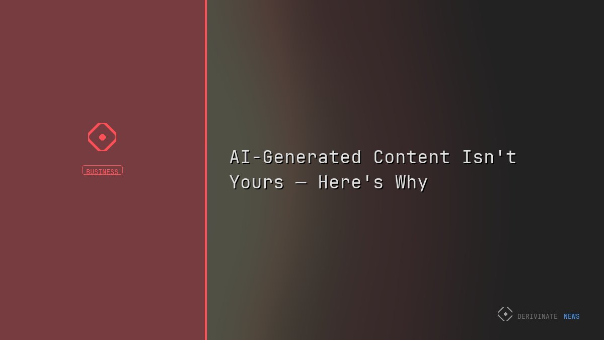 AI-Generated Content Isn't Yours — Here's Why