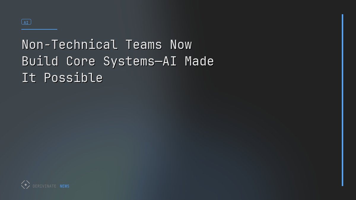 Non-Technical Teams Now Build Core Systems—AI Made It Possible